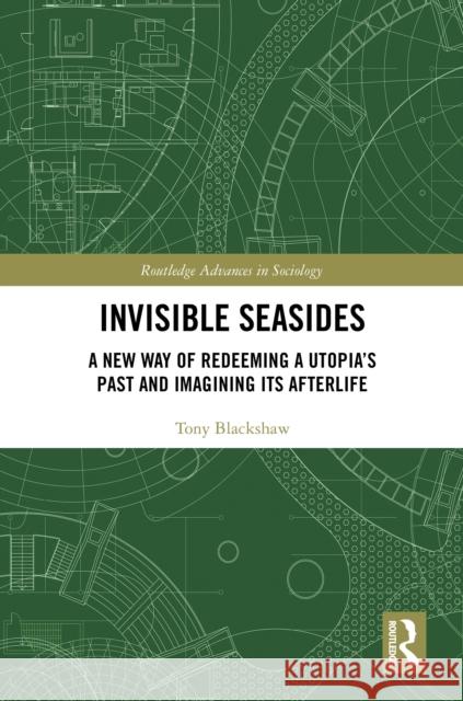 Invisible Seasides: A New Way of Redeeming a Utopia's Past and Imagining Its Afterlife Tony Blackshaw 9780815354079 Routledge - książka