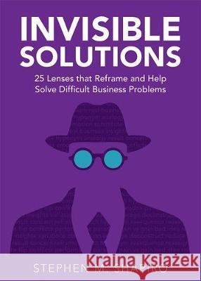 Invisible Solutions: 25 Lenses That Reframe and Help Solve Difficult Business Problems Stephen Shapiro 9781645431862 Mascot Books - książka