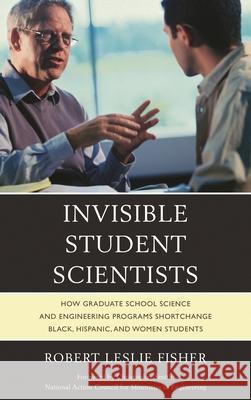 Invisible Student Scientists: How Graduate School Science and Engineering Programs Shortchange Black, Hispanic, and Women Students Fisher, Robert Leslie 9780761862581 University Press of America - książka