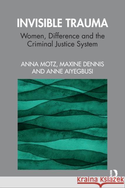 Invisible Trauma: Women, Difference and the Criminal Justice System Anna Motz Maxine Dennis Anne Aiyegbusi 9781138218666 Routledge - książka