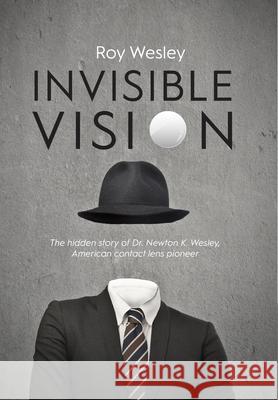 Invisible Vision: The hidden story of Dr. Newton K. Wesley, American contact lens pioneer Roy Wesley 9781945398070 Bee Tree Books - książka