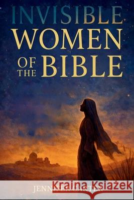Invisible Women of the Bible: What Their Stories Teach us - And Why Your Story Still Matters Jennifer Carter 9781918098884 Hope Books Ltd - książka