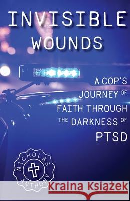 Invisible Wounds A Cop's Journey of Faith Through The Darkness of PTSD Nicholas Anthony Dirobbio 9781735156101 Nicholas Anthony - książka