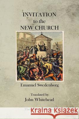 Invitation to the New Church Emanuel Swedenborg John Whitehead 9781470079024 Createspace - książka