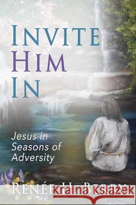 Invite Him In: Jesus in Seasons of Adversity Renée H Berry 9781946615961 High Bridge Books - książka