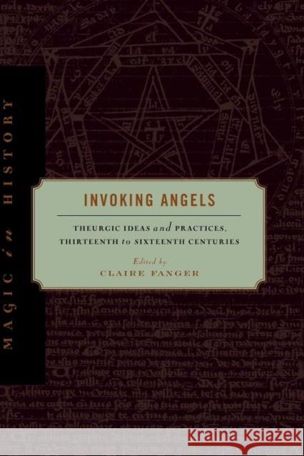 Invoking Angels: Theurgic Ideas and Practices, Thirteenth to Sixteenth Centuries Fanger, Claire 9780271051437 Pennsylvania State University Press - książka