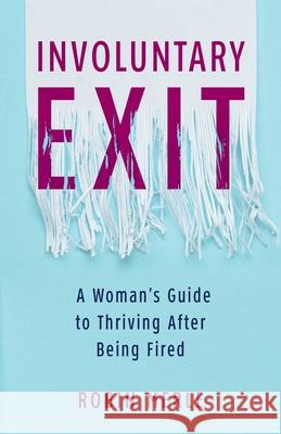 Involuntary Exit: A Woman's Guide to Thriving After Being Fired Robin Merle 9781647423094 She Writes Press - książka
