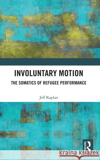 Involuntary Motion: The Somatics of Refugee Performance Jeff Kaplan 9780367490041 Routledge - książka