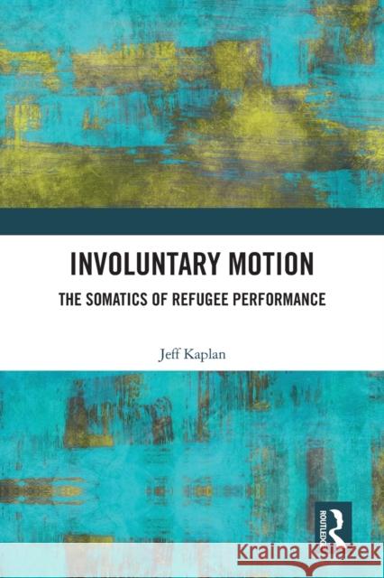 Involuntary Motion: The Somatics of Refugee Performance Jeff Kaplan 9780367562755 Routledge - książka