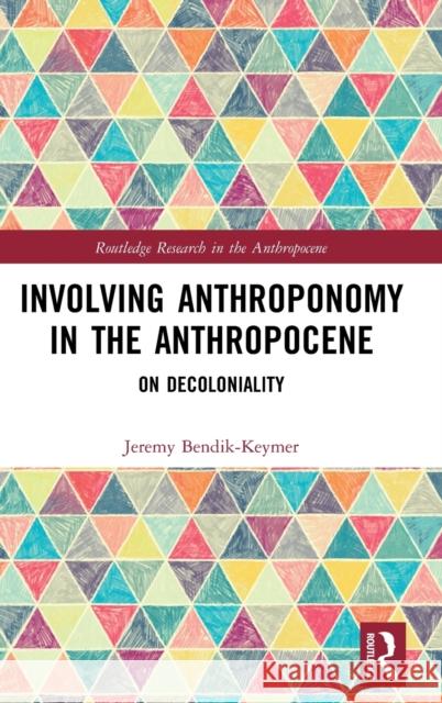 Involving Anthroponomy in the Anthropocene: On Decoloniality Jeremy David Bendik-Keymer 9781138549531 Routledge - książka