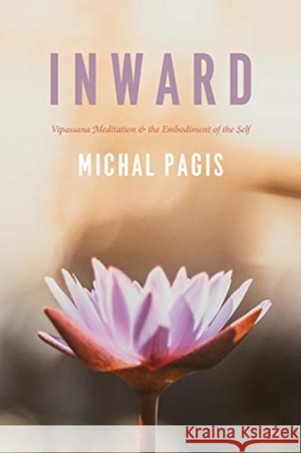 Inward: Vipassana Meditation and the Embodiment of the Self Michal Pagis 9780226361871 University of Chicago Press - książka