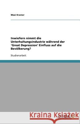 Inwiefern nimmt die Unterhaltungsindustrie während der 'Great Depression' Einfluss auf die Bevölkerung? Maxi Kramer 9783640656455 Grin Verlag - książka