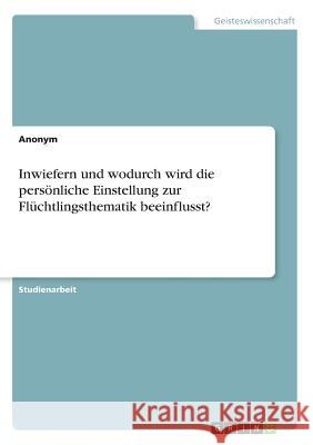 Inwiefern und wodurch wird die persönliche Einstellung zur Flüchtlingsthematik beeinflusst? Anonym 9783668498129 Grin Verlag - książka