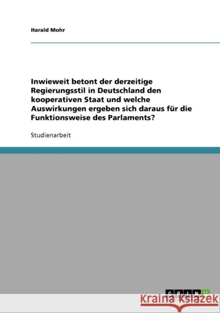 Inwieweit betont der derzeitige Regierungsstil in Deutschland den kooperativen Staat und welche Auswirkungen ergeben sich daraus für die Funktionsweis Mohr, Harald 9783638644082 Grin Verlag - książka