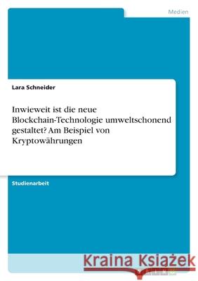 Inwieweit ist die neue Blockchain-Technologie umweltschonend gestaltet? Am Beispiel von Kryptowährungen Schneider, Lara 9783346572004 Grin Verlag - książka