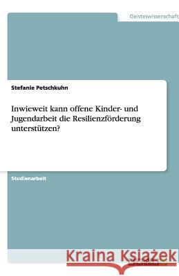 Inwieweit kann offene Kinder- und Jugendarbeit die Resilienzförderung unterstützen? Stefanie Petschkuhn 9783640172016 Grin Verlag - książka