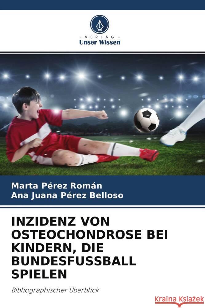 INZIDENZ VON OSTEOCHONDROSE BEI KINDERN, DIE BUNDESFUSSBALL SPIELEN Pérez Román, Marta, Pérez Belloso, Ana Juana 9786202986137 Verlag Unser Wissen - książka