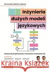 Inżynieria dużych modeli językowych Paul Iusztin, Maxime Labonne, Julien Chaumond (fo 9788328925304 Helion - książka