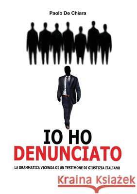 IO HO DENUNCIATO. La drammatica vicenda di un testimone di giustizia italiano Paolo de Chiara 9788827864258 Youcanprint - książka