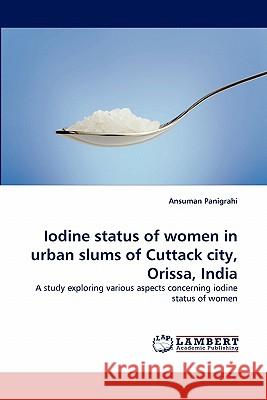 Iodine status of women in urban slums of Cuttack city, Orissa, India Ansuman Panigrahi 9783844328622 LAP Lambert Academic Publishing - książka