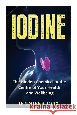 Iodine: The Hidden Chemical at the Center of Your Health and Well-being Cox, Jennifer 9781523804146 Createspace Independent Publishing Platform - książka