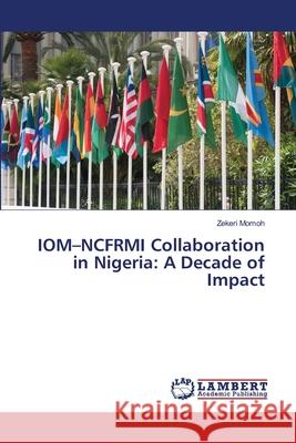 IOM-NCFRMI Collaboration in Nigeria: A Decade of Impact Momoh, Zekeri 9786207841547 LAP Lambert Academic Publishing - książka