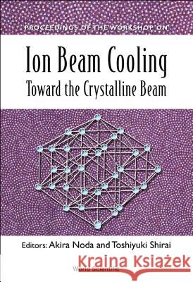 Ion Beam Cooling: Toward the Crystalline Beam - Proceedings of the Workshop Akira Noda Toshiyuki Shirai 9789812382290 World Scientific Publishing Company - książka