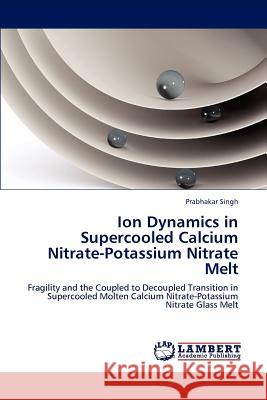 Ion Dynamics in Supercooled Calcium Nitrate-Potassium Nitrate Melt Dr Prabhakar Singh 9783846591604 LAP Lambert Academic Publishing - książka