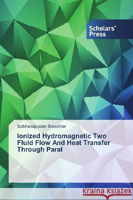 Ionized Hydromagnetic Two Fluid Flow And Heat Transfer Through Paral Sreedhar, Sobhanapuram 9786202300803 Scholar's Press - książka