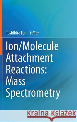 Ion/Molecule Attachment Reactions: Mass Spectrometry Toshihiro Fujii 9781489975874 Springer - książka