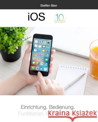 iOS 10 für Einsteiger: Einrichtung. Bedienung. Funktionen. Einstellungen. Steffen Bien 9781366598905 Blurb - książka