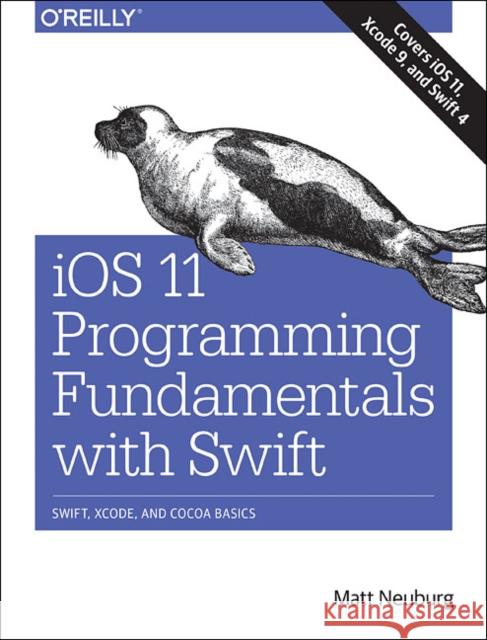 iOS 11 Programming Fundamentals with Swift: Swift, Xcode, and Cocoa Basics Matt Neuburg 9781491999318 O'Reilly Media - książka