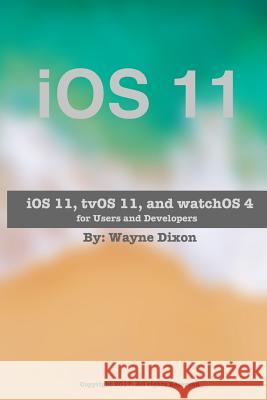 iOS 11, tvOS 11, and watchOS 4 for Users and Developers Dixon, Wayne 9781975847371 Createspace Independent Publishing Platform - książka