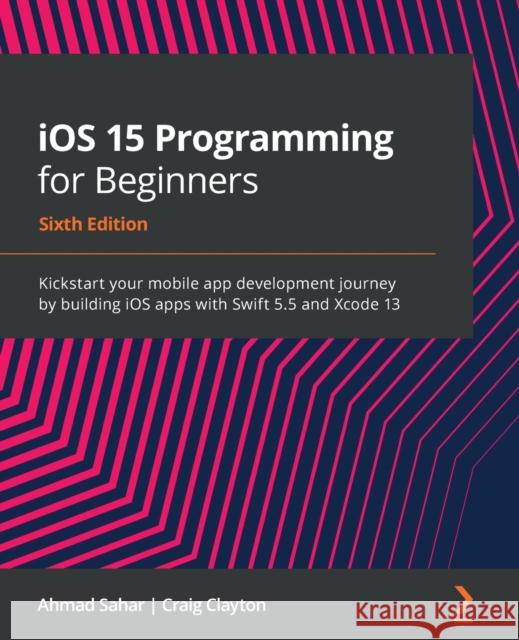iOS 15 Programming for Beginners: Kickstart your mobile app development journey by building iOS apps with Swift 5.5 and Xcode 13, 6th Edition Ahmad Sahar, Craig Clayton 9781801811248 Packt Publishing Limited - książka