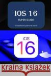 iOS 16 - SUPER GUIDE: iOS 16 comprehensive guide Lary Anthony 9798354306343 Independently Published