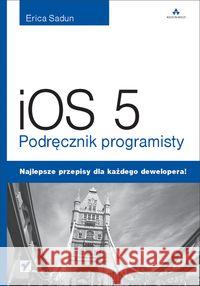 iOS 5. Podręcznik programisty Sadun Erica 9788324651214 Helion - książka