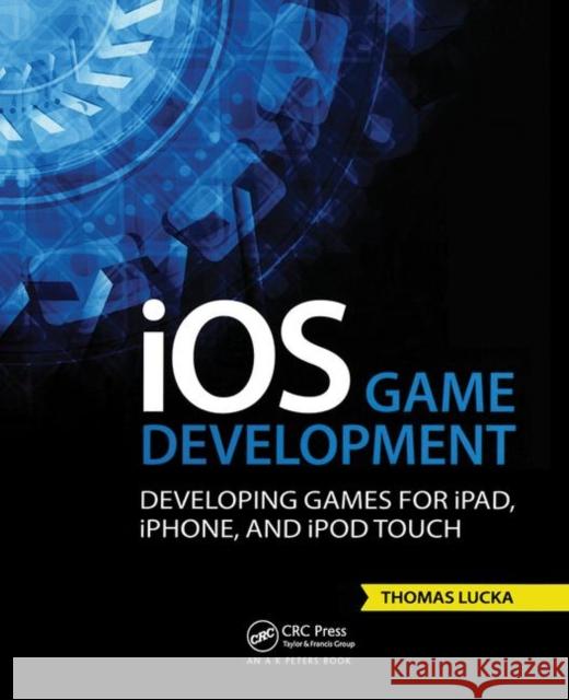 IOS Game Development: Developing Games for Ipad, Iphone, and iPod Touch Thomas Lucka 9781138427747 A K PETERS - książka