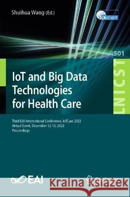 IoT and Big Data Technologies for Health Care: Third EAI International Conference, IoTCare 2022, Virtual Event, December 12-13, 2022, Proceedings Shuihua Wang   9783031335440 Springer International Publishing AG - książka