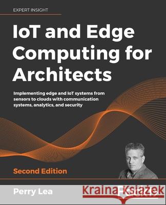 IoT and Edge Computing for Architects - Second Edition Perry Lea 9781839214806 Packt Publishing - książka