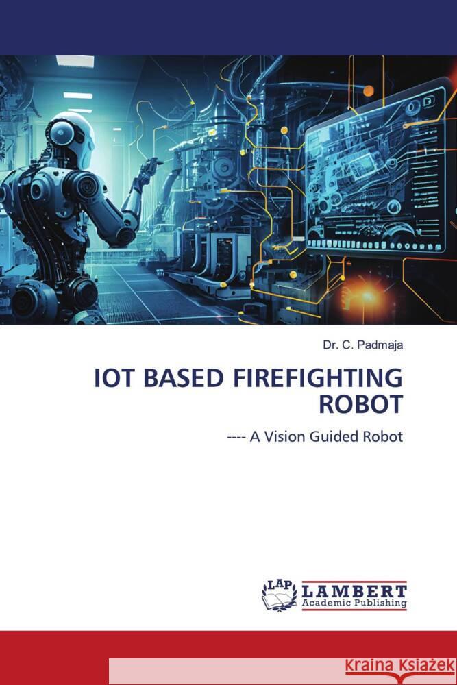 IOT BASED FIREFIGHTING ROBOT Padmaja, Dr. C. 9786206789482 LAP Lambert Academic Publishing - książka