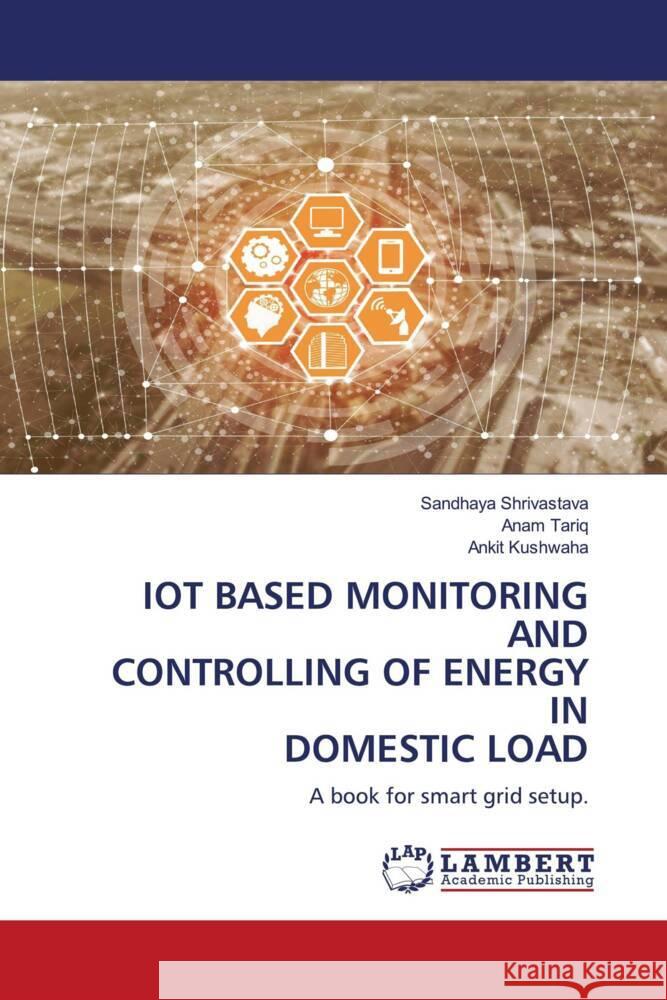 IOT BASED MONITORING AND CONTROLLING OF ENERGY IN DOMESTIC LOAD Shrivastava, Sandhaya, Tariq, Anam, Kushwaha, Ankit 9786205488386 LAP Lambert Academic Publishing - książka