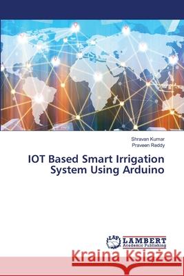 IOT Based Smart Irrigation System Using Arduino Shravan Kumar Praveen Reddy 9786207486045 LAP Lambert Academic Publishing - książka