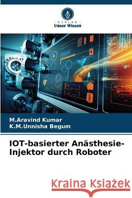 IOT-basierter Anasthesie-Injektor durch Roboter M Aravind Kumar K M Unnisha Begum  9786206094128 Verlag Unser Wissen - książka