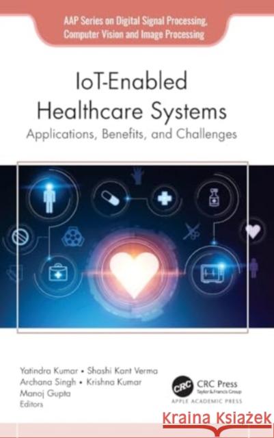 Iot-Enabled Healthcare Systems: Applications, Benefits, and Challenges Yatindra Kumar Shahi Kant Verma Archna Singh 9781774916841 Apple Academic Press Inc. - książka