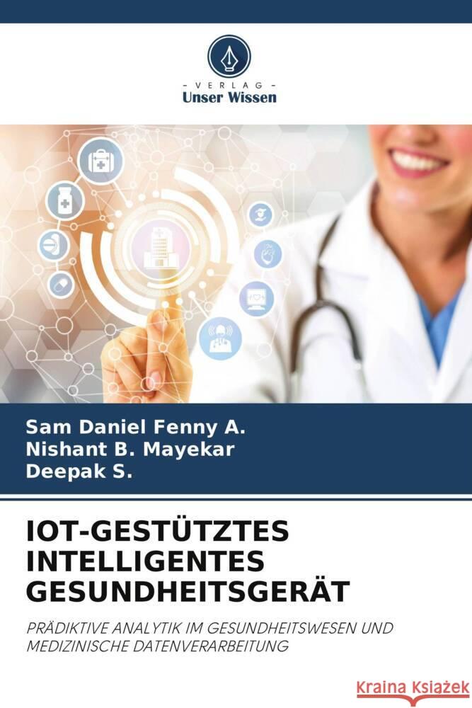 IOT-GESTÜTZTES INTELLIGENTES GESUNDHEITSGERÄT A., Sam Daniel Fenny, Mayekar, Nishant B., S., DEEPAK 9786206373834 Verlag Unser Wissen - książka