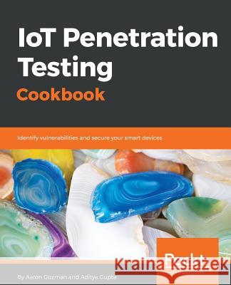 IoT Penetration Testing Cookbook: Identify vulnerabilities and secure your smart devices Guzman, Aaron 9781787280571 Packt Publishing - książka