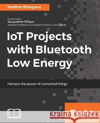 IoT Projects with Bluetooth Low Energy Bhargava, Madhur 9781788399449 Packt Publishing - książka