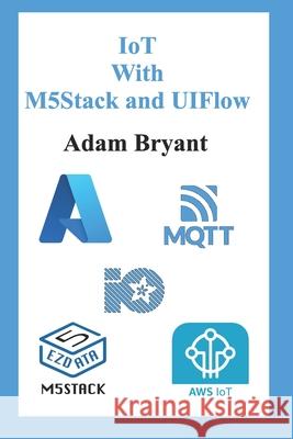 IoT With M5Stack and UIFlow: Volume 1 Adam Bryant 9798426268104 Independently Published - książka