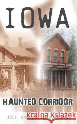 Iowa Haunted Corridor Josh Hopkins Katie Hopkins 9781733919340 Haunted Road Media, LLC - książka