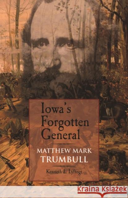 Iowa's Forgotten General: Matthew Mark Trumbull and the Civil War Lyftogt, Kenneth L. 9781587296123 University of Iowa Press - książka